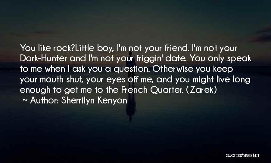 Sherrilyn Kenyon Quotes: You Like Rock?little Boy, I'm Not Your Friend. I'm Not Your Dark-hunter And I'm Not Your Friggin' Date. You Only