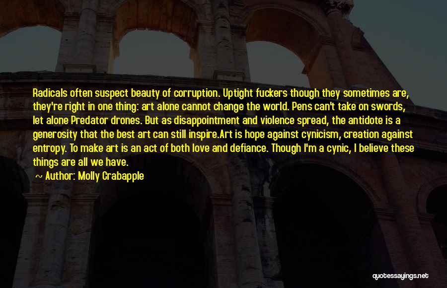 Molly Crabapple Quotes: Radicals Often Suspect Beauty Of Corruption. Uptight Fuckers Though They Sometimes Are, They're Right In One Thing: Art Alone Cannot