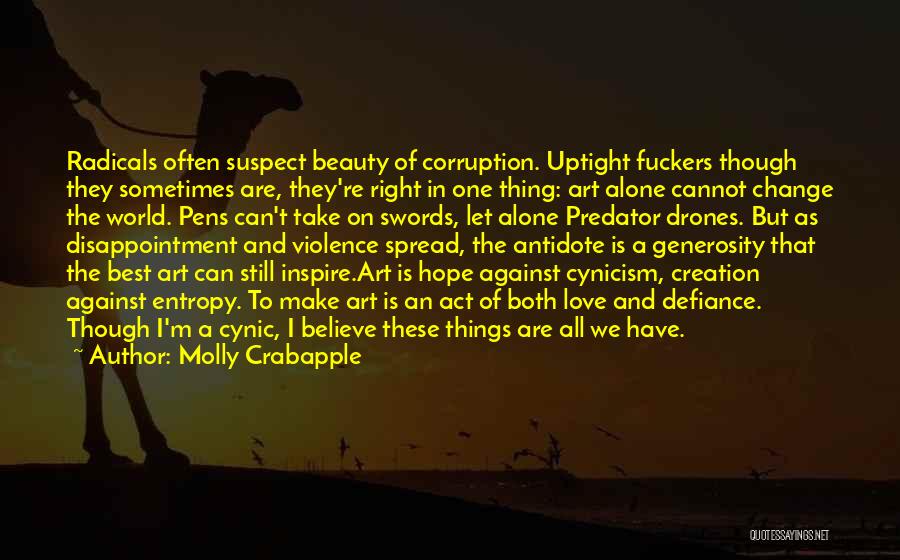 Molly Crabapple Quotes: Radicals Often Suspect Beauty Of Corruption. Uptight Fuckers Though They Sometimes Are, They're Right In One Thing: Art Alone Cannot