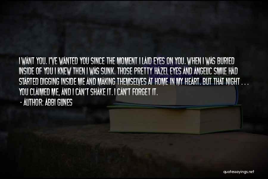 Abbi Glines Quotes: I Want You. I've Wanted You Since The Moment I Laid Eyes On You. When I Was Buried Inside Of