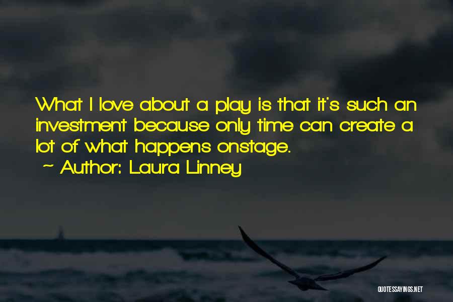 Laura Linney Quotes: What I Love About A Play Is That It's Such An Investment Because Only Time Can Create A Lot Of