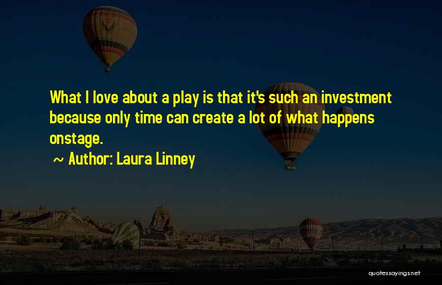 Laura Linney Quotes: What I Love About A Play Is That It's Such An Investment Because Only Time Can Create A Lot Of