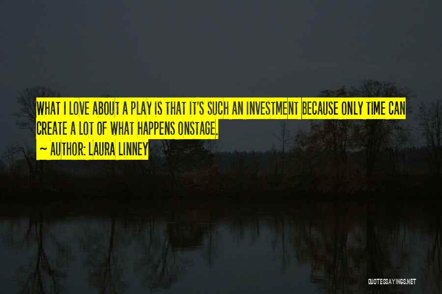 Laura Linney Quotes: What I Love About A Play Is That It's Such An Investment Because Only Time Can Create A Lot Of