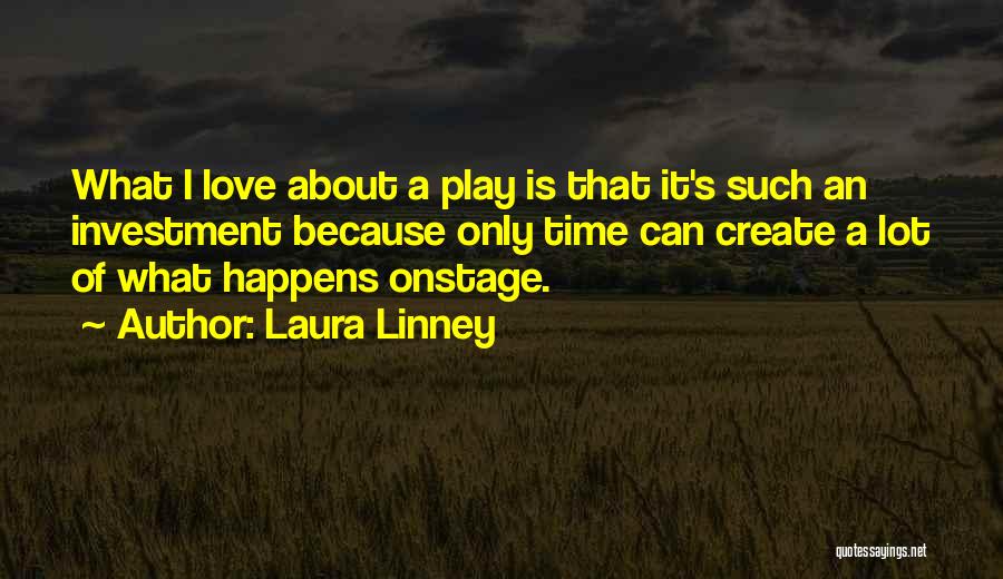 Laura Linney Quotes: What I Love About A Play Is That It's Such An Investment Because Only Time Can Create A Lot Of