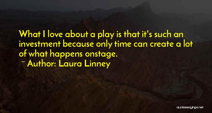 Laura Linney Quotes: What I Love About A Play Is That It's Such An Investment Because Only Time Can Create A Lot Of