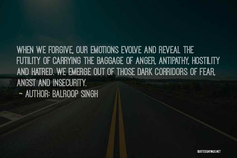 Balroop Singh Quotes: When We Forgive, Our Emotions Evolve And Reveal The Futility Of Carrying The Baggage Of Anger, Antipathy, Hostility And Hatred.