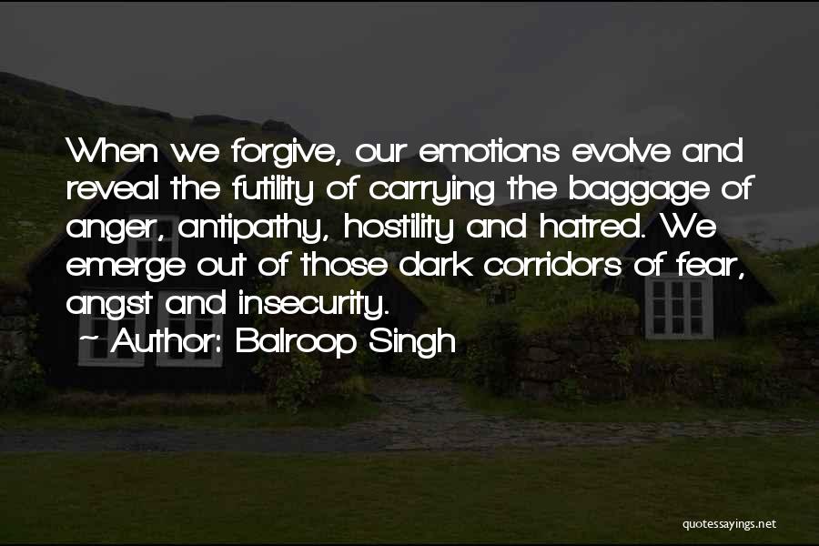 Balroop Singh Quotes: When We Forgive, Our Emotions Evolve And Reveal The Futility Of Carrying The Baggage Of Anger, Antipathy, Hostility And Hatred.