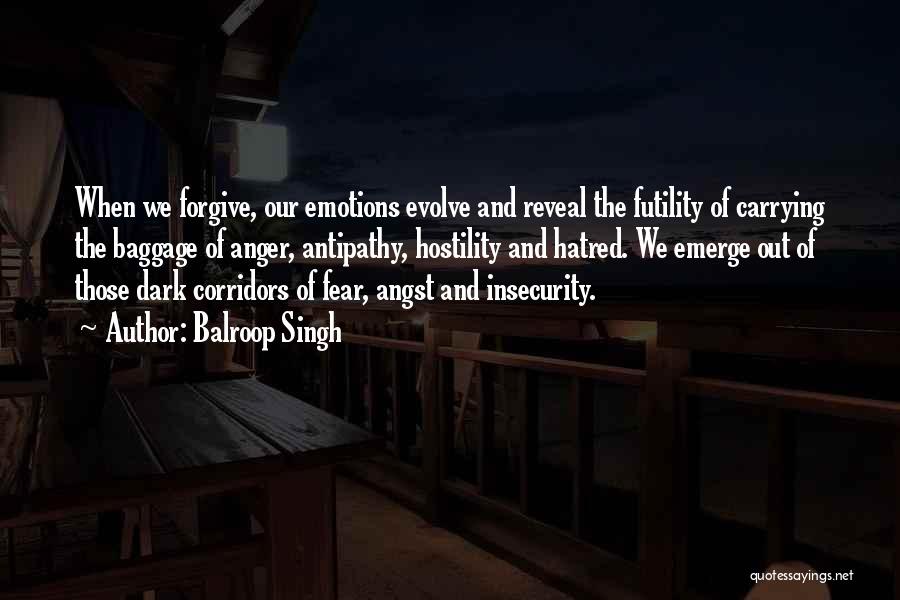 Balroop Singh Quotes: When We Forgive, Our Emotions Evolve And Reveal The Futility Of Carrying The Baggage Of Anger, Antipathy, Hostility And Hatred.