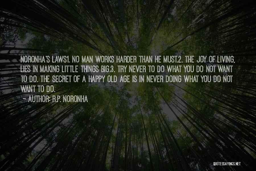 R.P. Noronha Quotes: Noronha's Laws1. No Man Works Harder Than He Must.2. The Joy Of Living, Lies In Making Little Things Big.3. Try