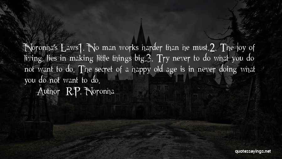 R.P. Noronha Quotes: Noronha's Laws1. No Man Works Harder Than He Must.2. The Joy Of Living, Lies In Making Little Things Big.3. Try