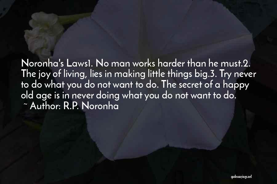 R.P. Noronha Quotes: Noronha's Laws1. No Man Works Harder Than He Must.2. The Joy Of Living, Lies In Making Little Things Big.3. Try