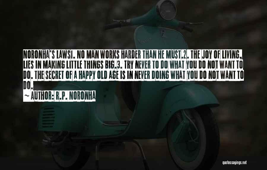 R.P. Noronha Quotes: Noronha's Laws1. No Man Works Harder Than He Must.2. The Joy Of Living, Lies In Making Little Things Big.3. Try