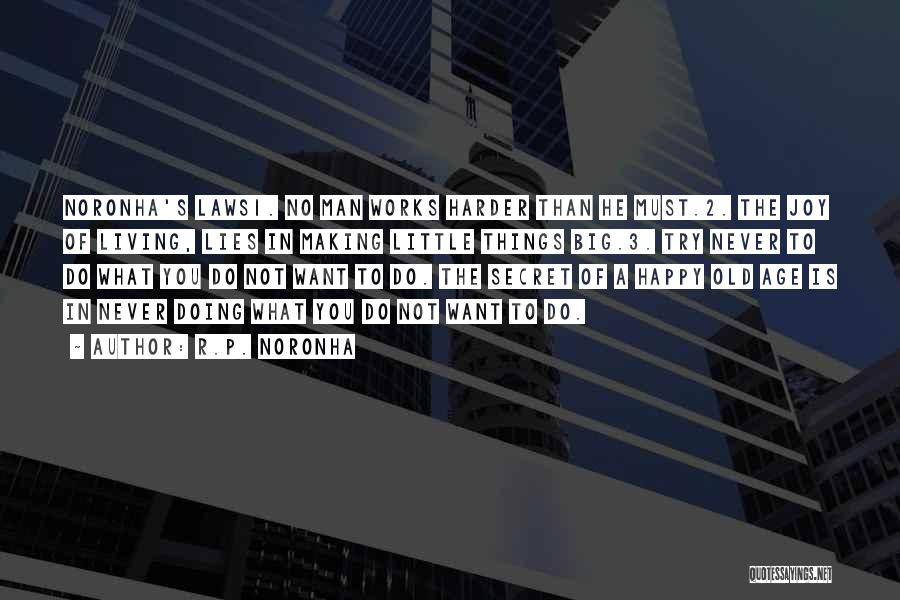 R.P. Noronha Quotes: Noronha's Laws1. No Man Works Harder Than He Must.2. The Joy Of Living, Lies In Making Little Things Big.3. Try