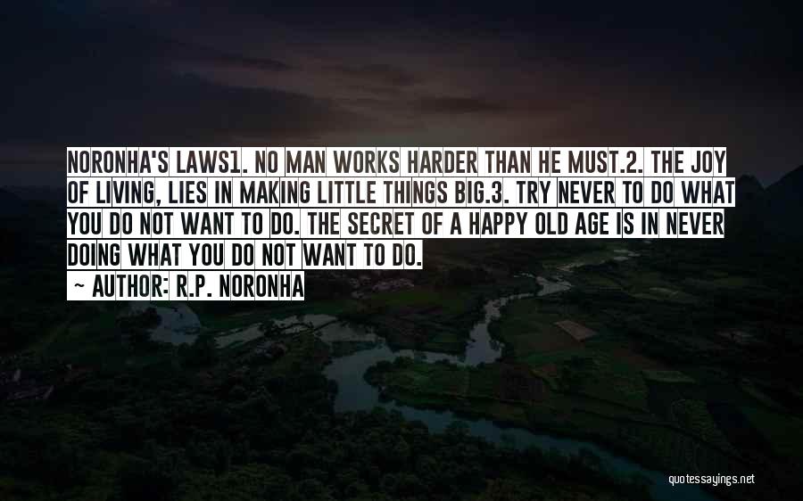 R.P. Noronha Quotes: Noronha's Laws1. No Man Works Harder Than He Must.2. The Joy Of Living, Lies In Making Little Things Big.3. Try