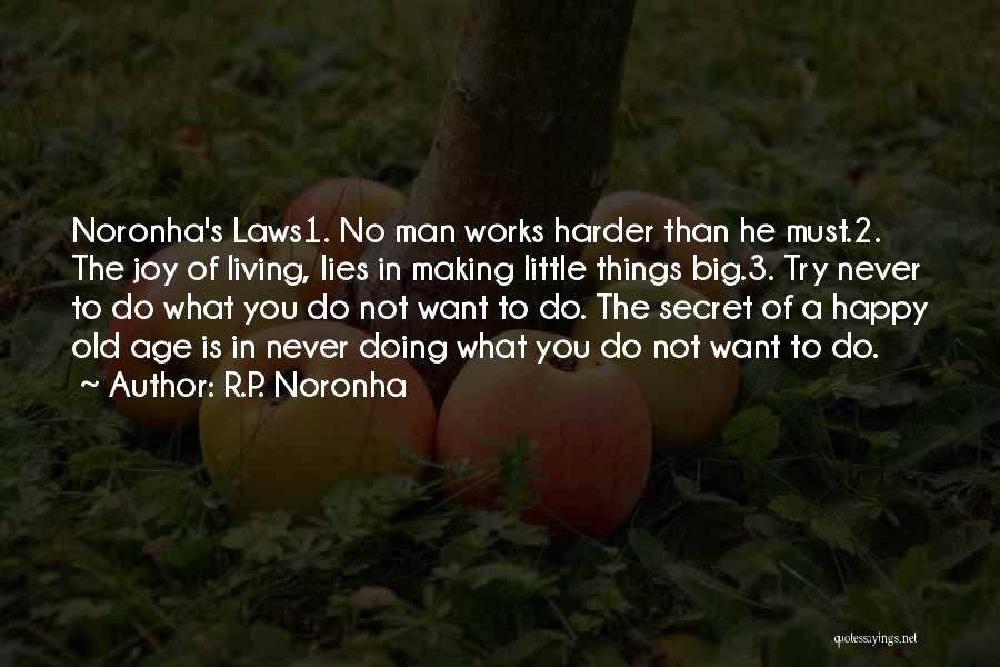 R.P. Noronha Quotes: Noronha's Laws1. No Man Works Harder Than He Must.2. The Joy Of Living, Lies In Making Little Things Big.3. Try