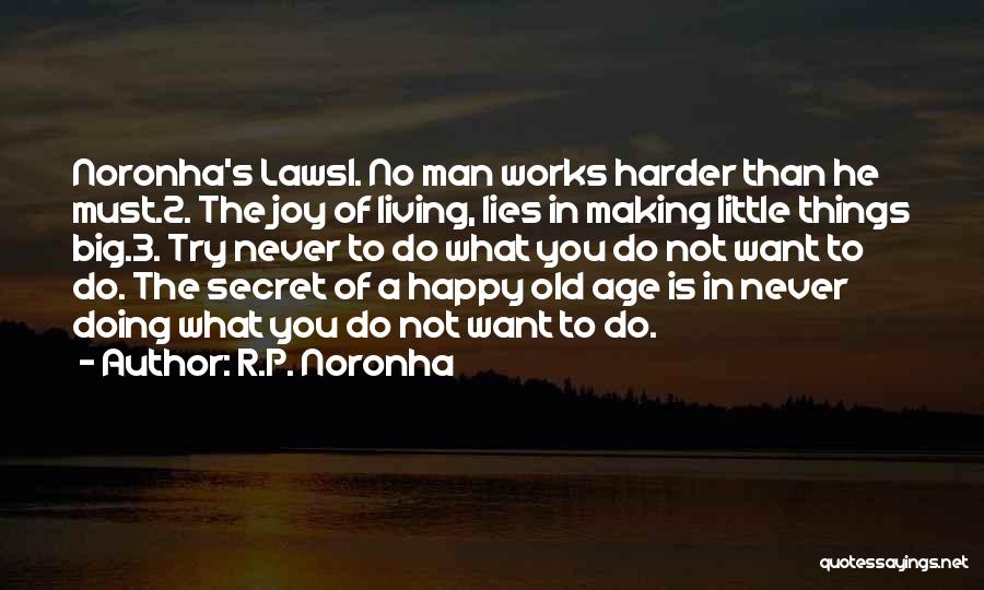 R.P. Noronha Quotes: Noronha's Laws1. No Man Works Harder Than He Must.2. The Joy Of Living, Lies In Making Little Things Big.3. Try