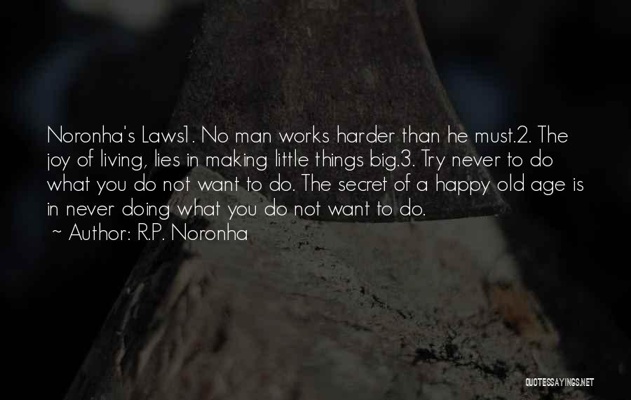 R.P. Noronha Quotes: Noronha's Laws1. No Man Works Harder Than He Must.2. The Joy Of Living, Lies In Making Little Things Big.3. Try