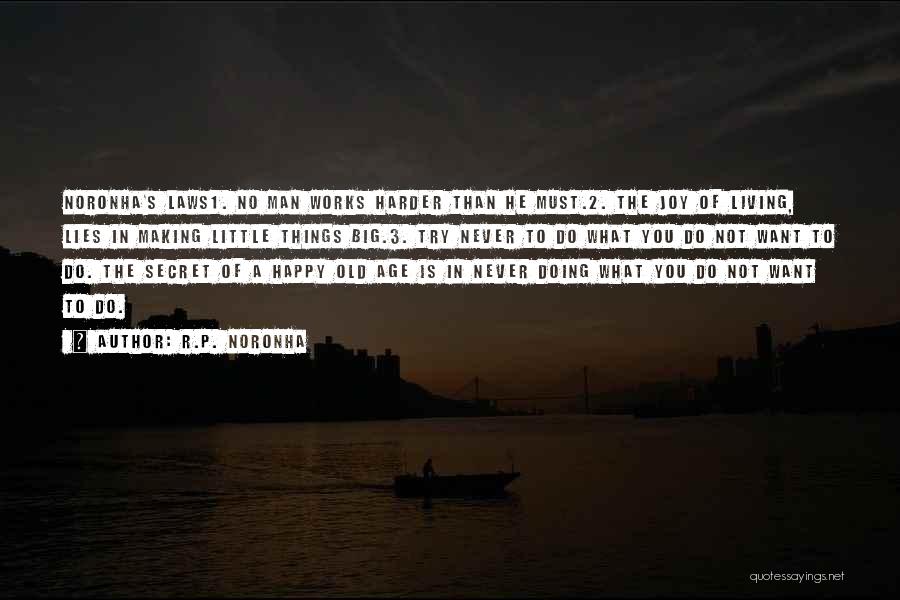 R.P. Noronha Quotes: Noronha's Laws1. No Man Works Harder Than He Must.2. The Joy Of Living, Lies In Making Little Things Big.3. Try