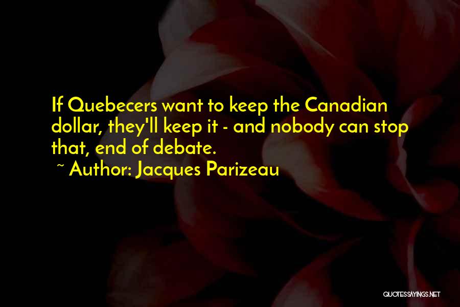 Jacques Parizeau Quotes: If Quebecers Want To Keep The Canadian Dollar, They'll Keep It - And Nobody Can Stop That, End Of Debate.