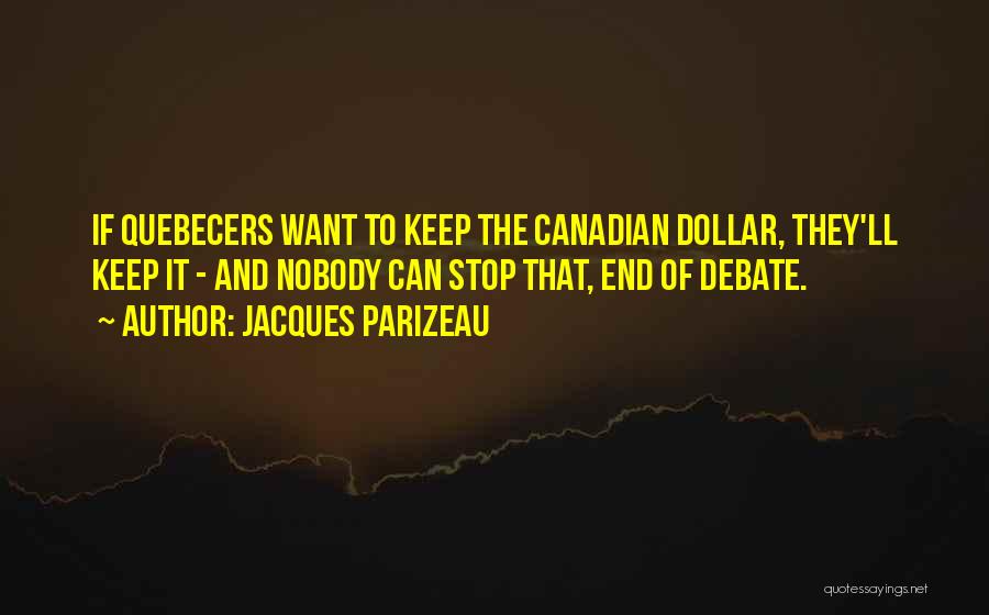 Jacques Parizeau Quotes: If Quebecers Want To Keep The Canadian Dollar, They'll Keep It - And Nobody Can Stop That, End Of Debate.