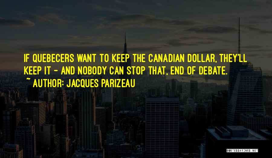 Jacques Parizeau Quotes: If Quebecers Want To Keep The Canadian Dollar, They'll Keep It - And Nobody Can Stop That, End Of Debate.