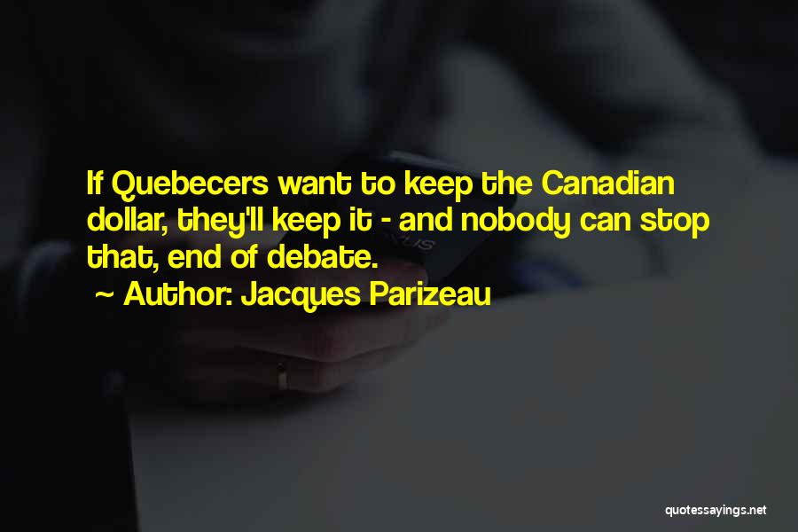 Jacques Parizeau Quotes: If Quebecers Want To Keep The Canadian Dollar, They'll Keep It - And Nobody Can Stop That, End Of Debate.