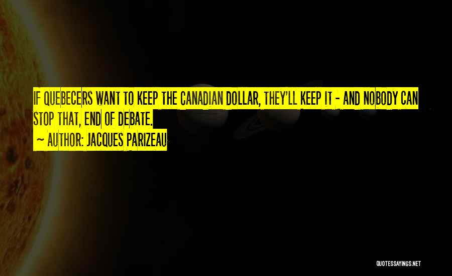 Jacques Parizeau Quotes: If Quebecers Want To Keep The Canadian Dollar, They'll Keep It - And Nobody Can Stop That, End Of Debate.