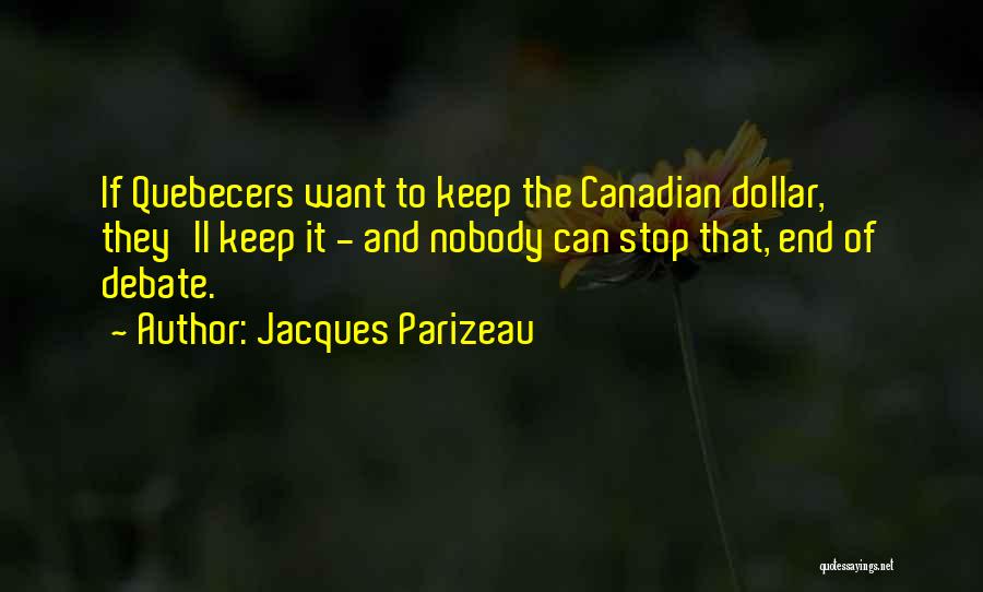 Jacques Parizeau Quotes: If Quebecers Want To Keep The Canadian Dollar, They'll Keep It - And Nobody Can Stop That, End Of Debate.