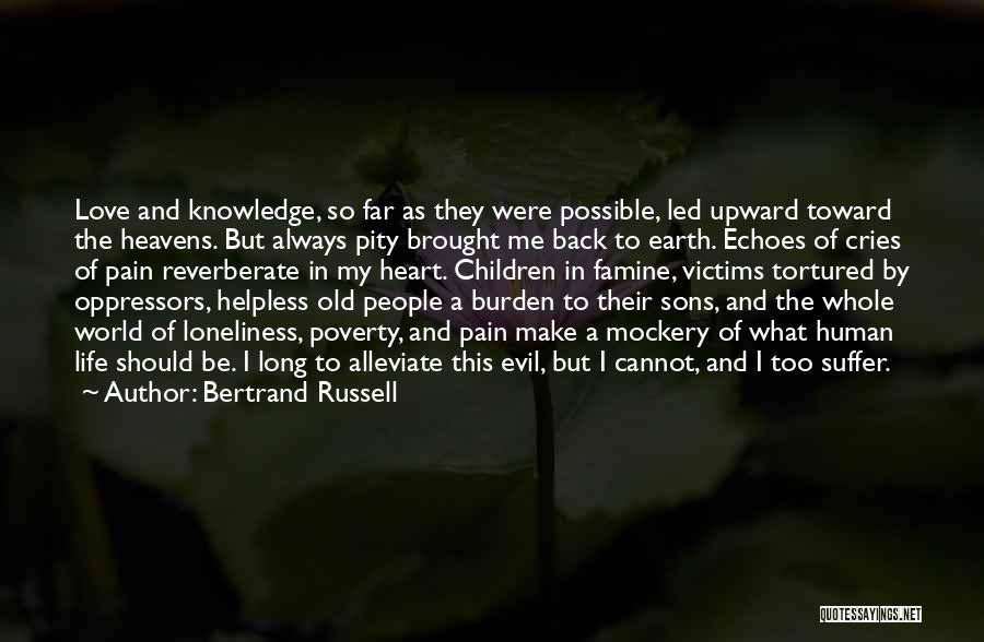Bertrand Russell Quotes: Love And Knowledge, So Far As They Were Possible, Led Upward Toward The Heavens. But Always Pity Brought Me Back