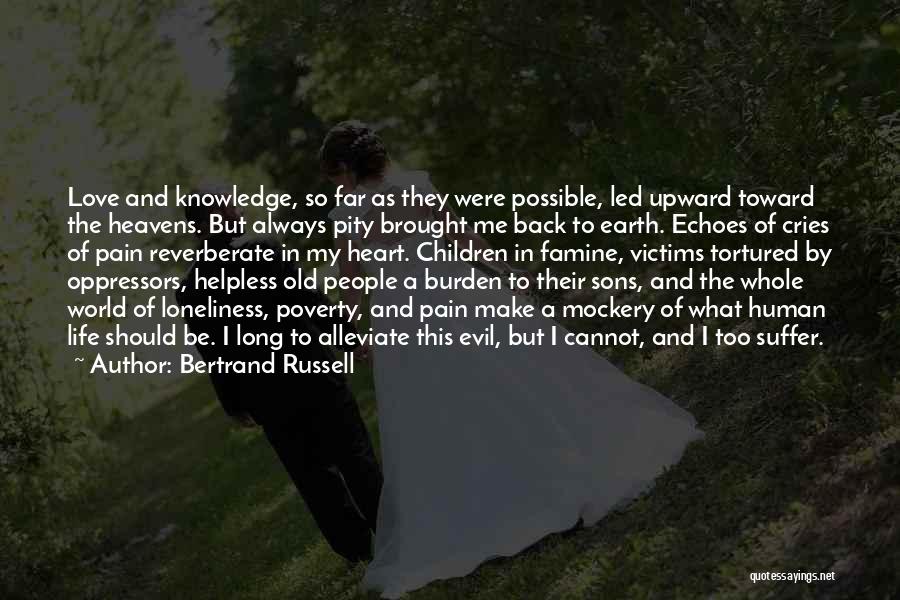 Bertrand Russell Quotes: Love And Knowledge, So Far As They Were Possible, Led Upward Toward The Heavens. But Always Pity Brought Me Back