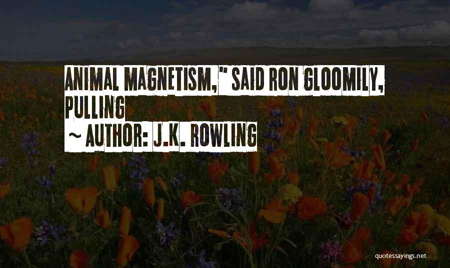 J.K. Rowling Quotes: Animal Magnetism, Said Ron Gloomily, Pulling