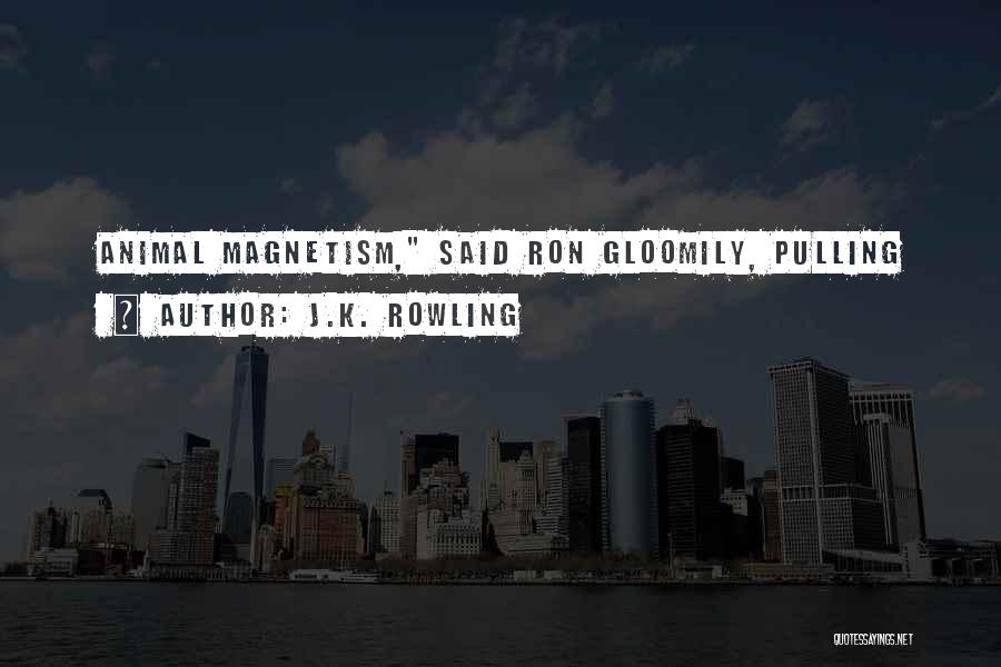 J.K. Rowling Quotes: Animal Magnetism, Said Ron Gloomily, Pulling