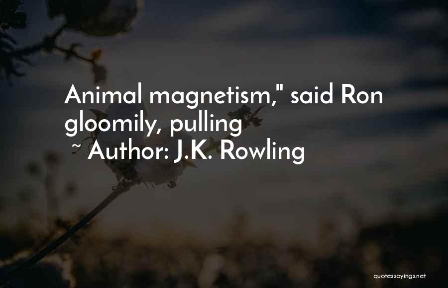 J.K. Rowling Quotes: Animal Magnetism, Said Ron Gloomily, Pulling