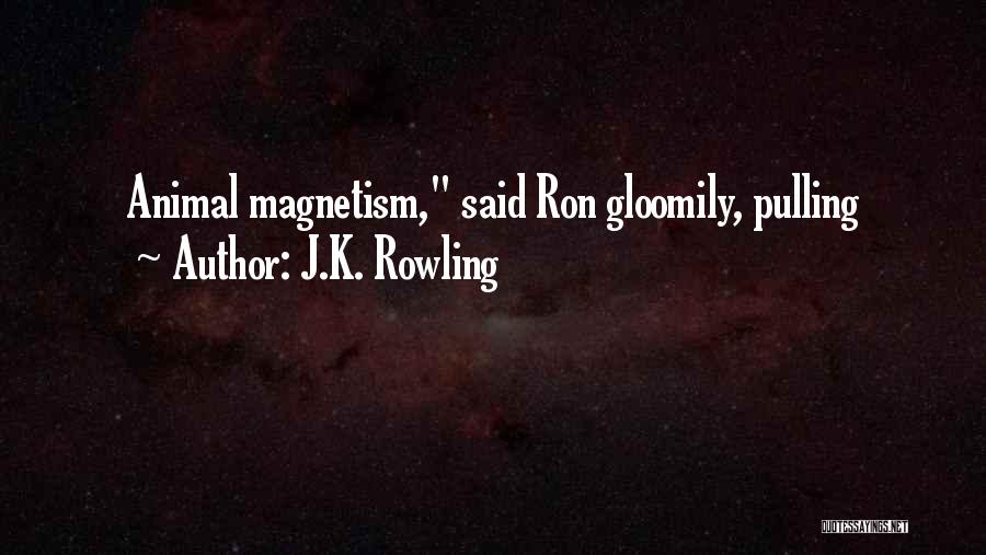 J.K. Rowling Quotes: Animal Magnetism, Said Ron Gloomily, Pulling