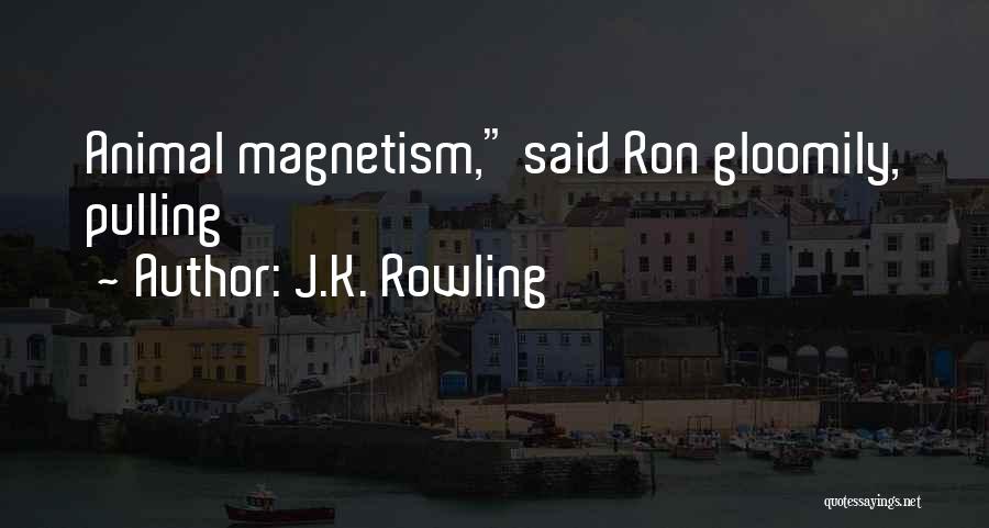 J.K. Rowling Quotes: Animal Magnetism, Said Ron Gloomily, Pulling