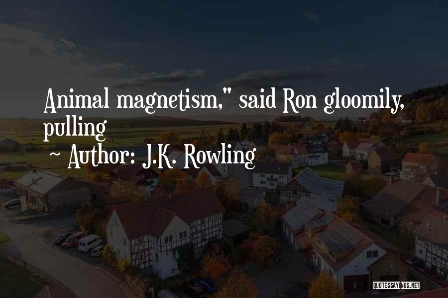 J.K. Rowling Quotes: Animal Magnetism, Said Ron Gloomily, Pulling