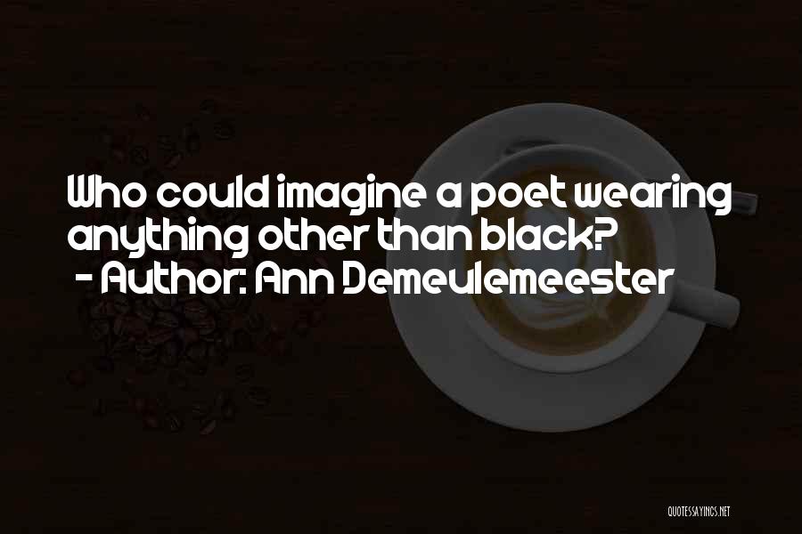 Ann Demeulemeester Quotes: Who Could Imagine A Poet Wearing Anything Other Than Black?
