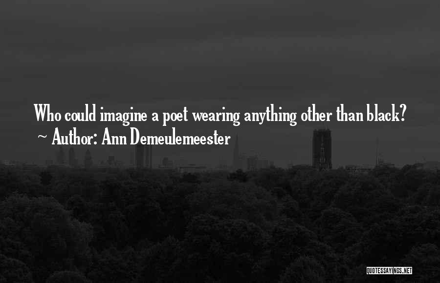 Ann Demeulemeester Quotes: Who Could Imagine A Poet Wearing Anything Other Than Black?