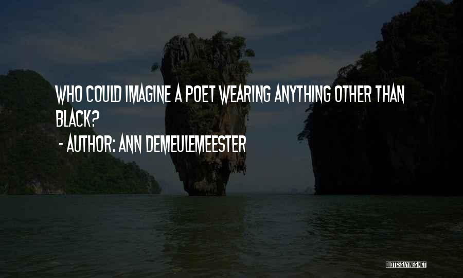 Ann Demeulemeester Quotes: Who Could Imagine A Poet Wearing Anything Other Than Black?