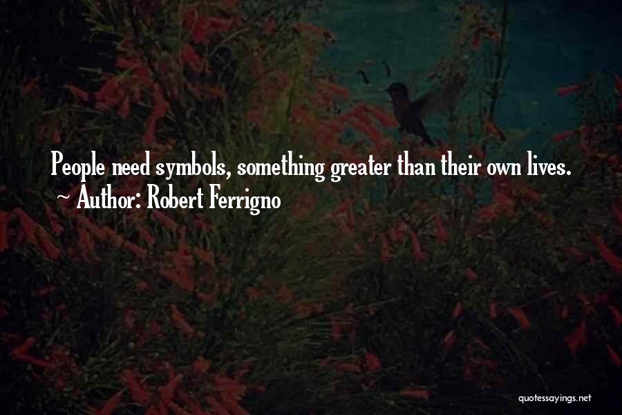 Robert Ferrigno Quotes: People Need Symbols, Something Greater Than Their Own Lives.