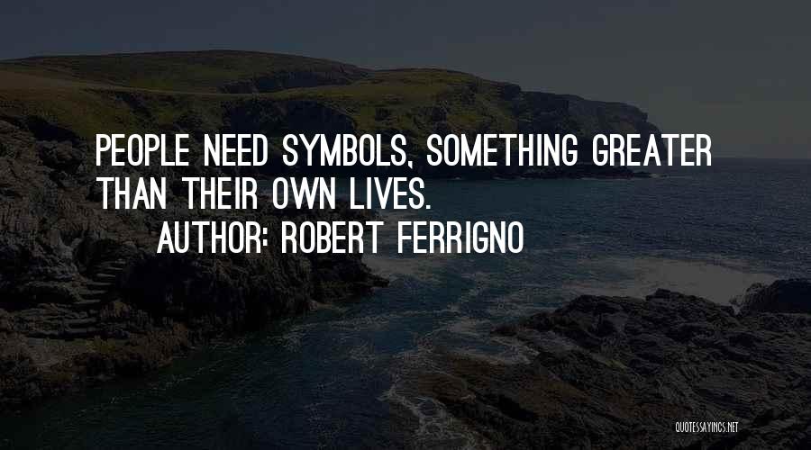 Robert Ferrigno Quotes: People Need Symbols, Something Greater Than Their Own Lives.