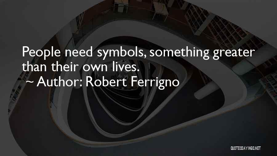 Robert Ferrigno Quotes: People Need Symbols, Something Greater Than Their Own Lives.