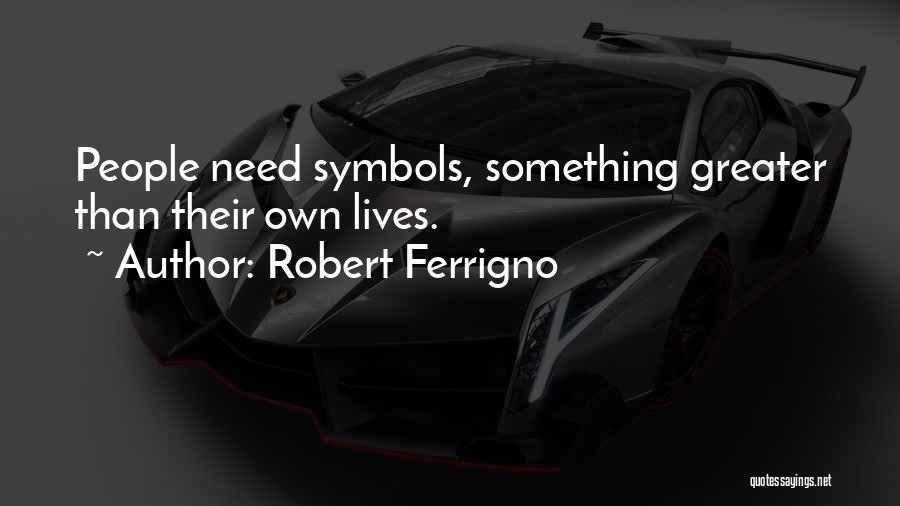 Robert Ferrigno Quotes: People Need Symbols, Something Greater Than Their Own Lives.