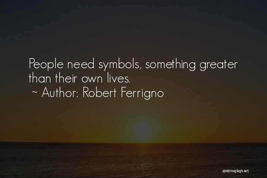 Robert Ferrigno Quotes: People Need Symbols, Something Greater Than Their Own Lives.