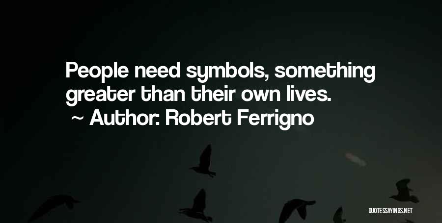 Robert Ferrigno Quotes: People Need Symbols, Something Greater Than Their Own Lives.