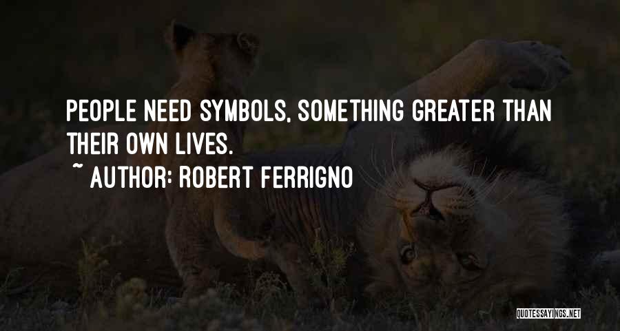 Robert Ferrigno Quotes: People Need Symbols, Something Greater Than Their Own Lives.