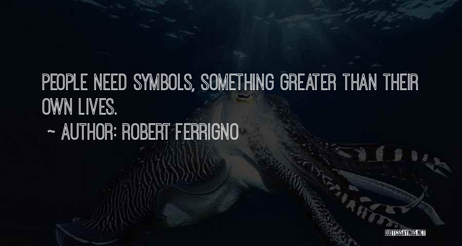 Robert Ferrigno Quotes: People Need Symbols, Something Greater Than Their Own Lives.