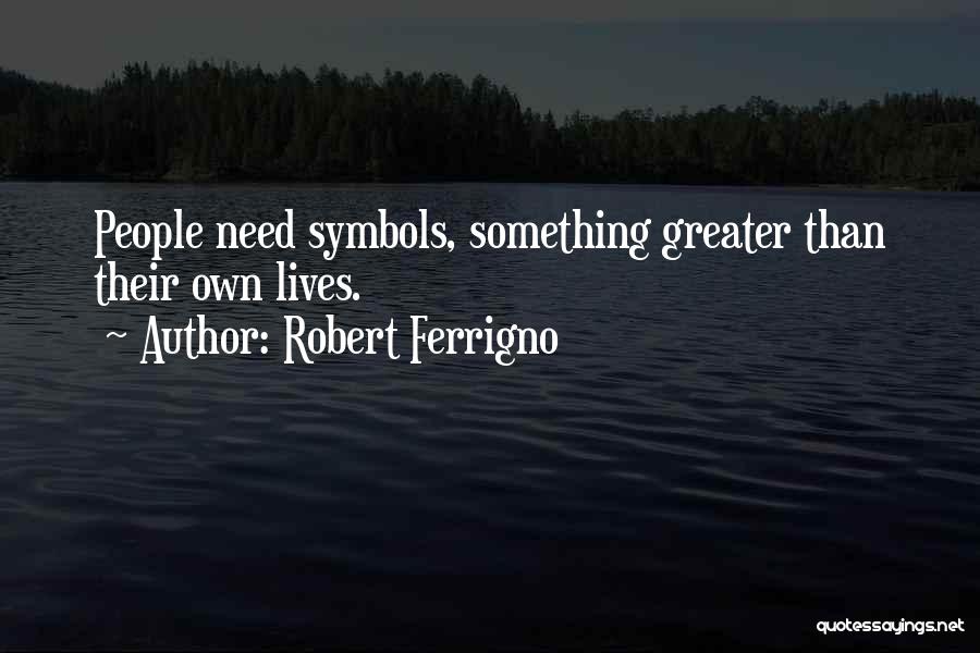 Robert Ferrigno Quotes: People Need Symbols, Something Greater Than Their Own Lives.