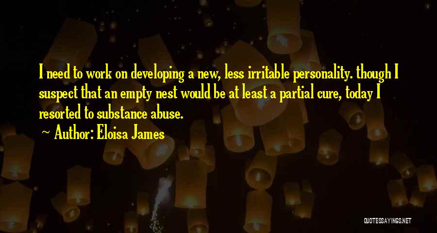 Eloisa James Quotes: I Need To Work On Developing A New, Less Irritable Personality. Though I Suspect That An Empty Nest Would Be