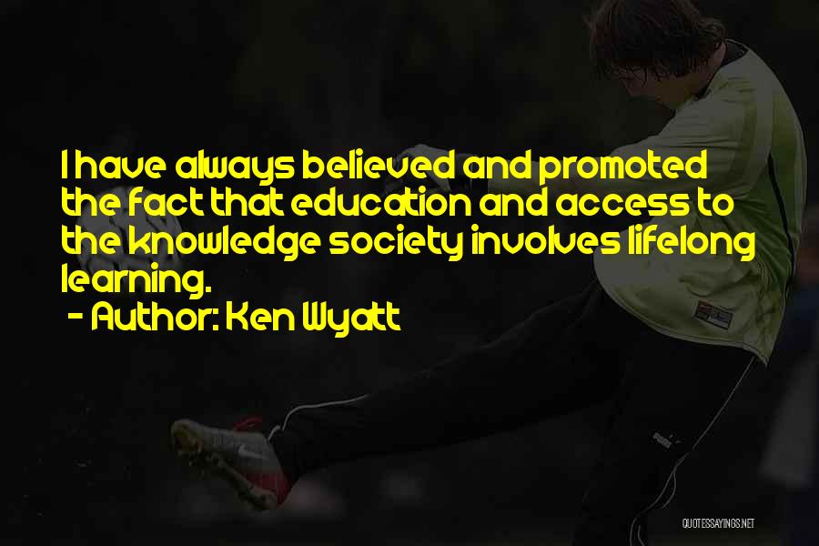 Ken Wyatt Quotes: I Have Always Believed And Promoted The Fact That Education And Access To The Knowledge Society Involves Lifelong Learning.